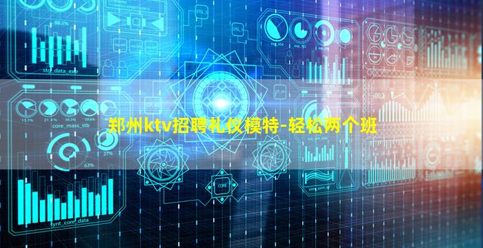 郑州ktv招聘礼仪模特-轻松两个班